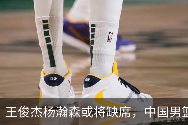 王俊杰杨瀚森或将缺席，中国男篮出线告急，郭士强手里还有牌吗